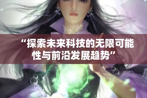 “探索未来科技的无限可能性与前沿发展趋势”