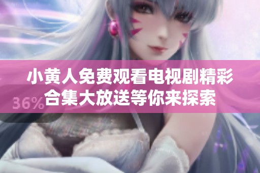 小黄人免费观看电视剧精彩合集大放送等你来探索