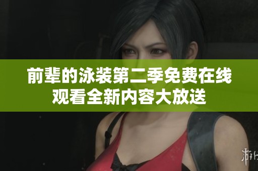 前辈的泳装第二季免费在线观看全新内容大放送