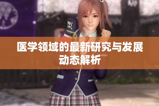 医学领域的最新研究与发展动态解析