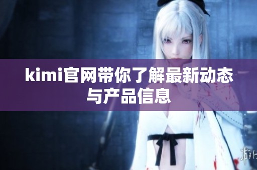 kimi官网带你了解最新动态与产品信息