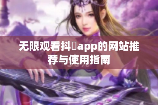 无限观看抖抈app的网站推荐与使用指南