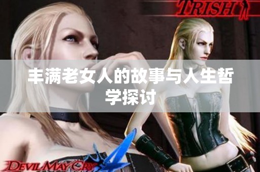 丰满老女人的故事与人生哲学探讨