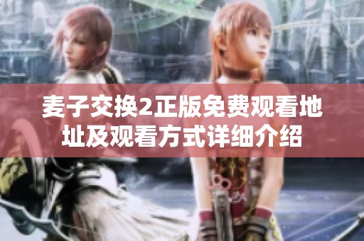 麦子交换2正版免费观看地址及观看方式详细介绍