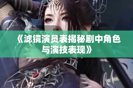 《滤镜演员表揭秘剧中角色与演技表现》