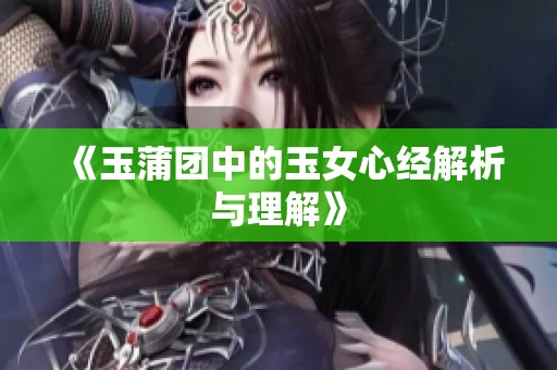 《玉蒲团中的玉女心经解析与理解》