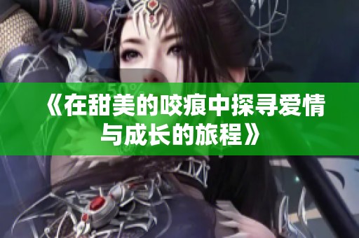 《在甜美的咬痕中探寻爱情与成长的旅程》
