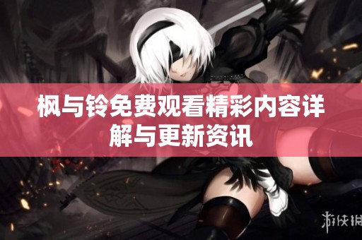 枫与铃免费观看精彩内容详解与更新资讯