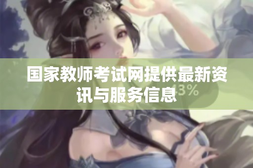 国家教师考试网提供最新资讯与服务信息