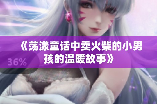 《荡漾童话中卖火柴的小男孩的温暖故事》