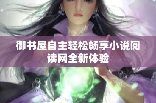 御书屋自主轻松畅享小说阅读网全新体验