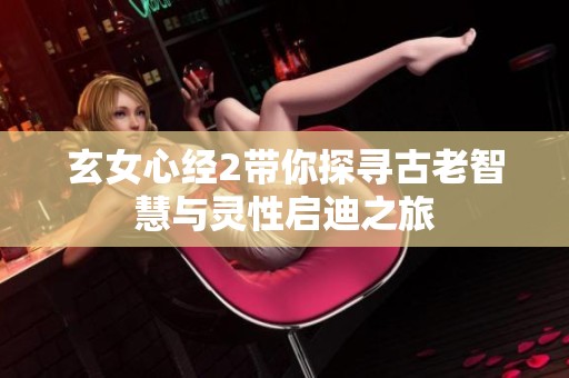 玄女心经2带你探寻古老智慧与灵性启迪之旅