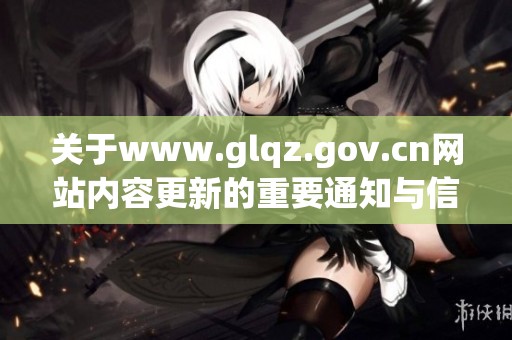 关于www.glqz.gov.cn网站内容更新的重要通知与信息分享