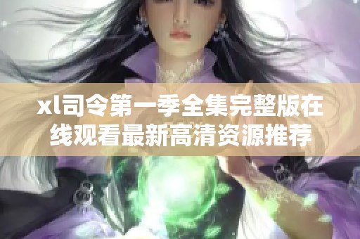 xl司令第一季全集完整版在线观看最新高清资源推荐