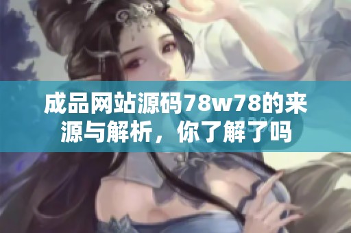 成品网站源码78w78的来源与解析，你了解了吗