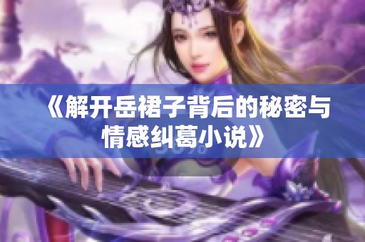 《解开岳裙子背后的秘密与情感纠葛小说》