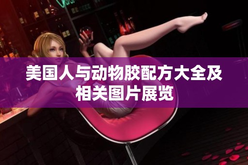 美国人与动物胶配方大全及相关图片展览
