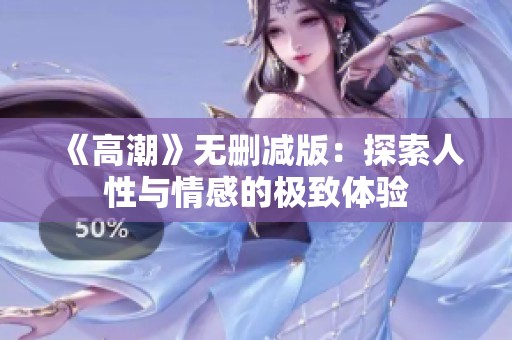 《高潮》无删减版：探索人性与情感的极致体验