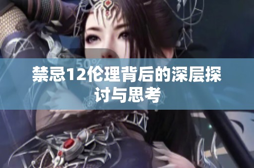 禁忌12伦理背后的深层探讨与思考