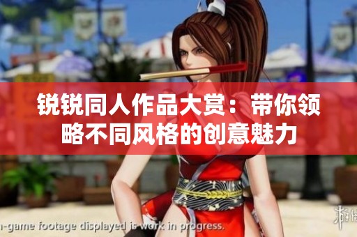 锐锐同人作品大赏：带你领略不同风格的创意魅力