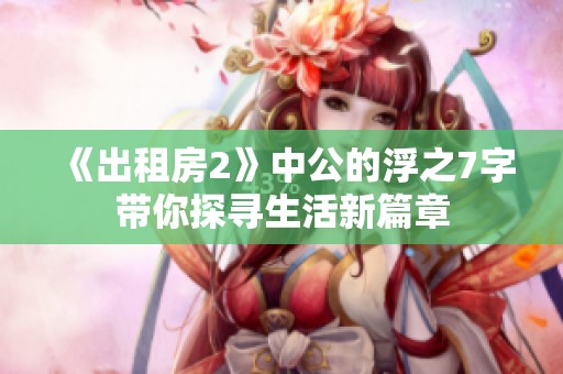 《出租房2》中公的浮之7字带你探寻生活新篇章