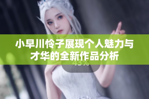 小早川怜子展现个人魅力与才华的全新作品分析