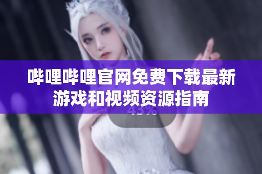 哔哩哔哩官网免费下载最新游戏和视频资源指南