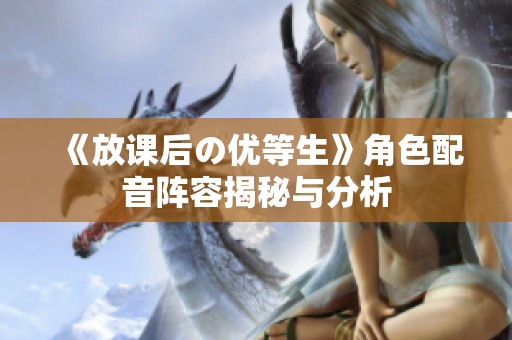 《放课后の优等生》角色配音阵容揭秘与分析