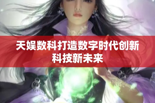 天娱数科打造数字时代创新科技新未来