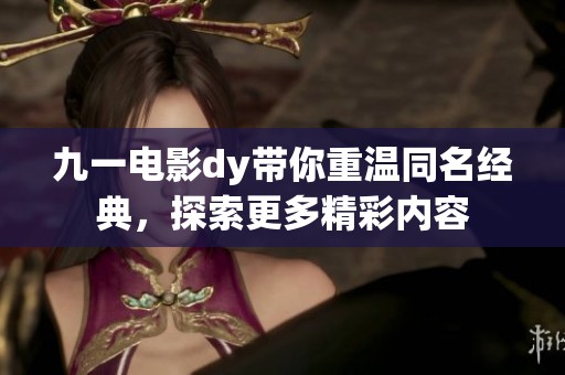 九一电影dy带你重温同名经典，探索更多精彩内容