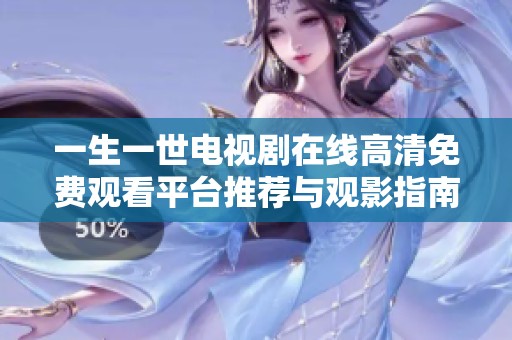 一生一世电视剧在线高清免费观看平台推荐与观影指南
