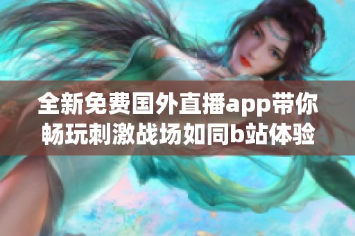 全新免费国外直播app带你畅玩刺激战场如同b站体验