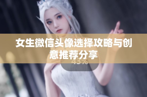 女生微信头像选择攻略与创意推荐分享