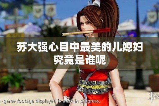苏大强心目中最美的儿媳妇究竟是谁呢