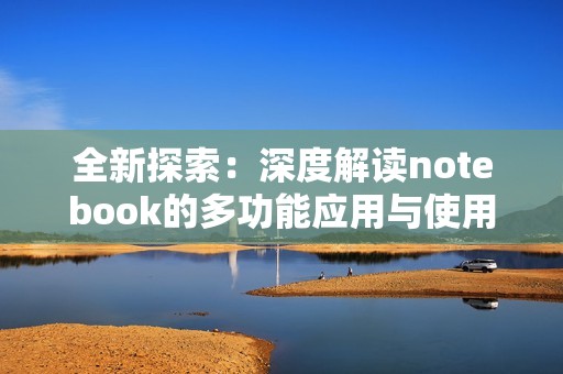 全新探索：深度解读notebook的多功能应用与使用场景
