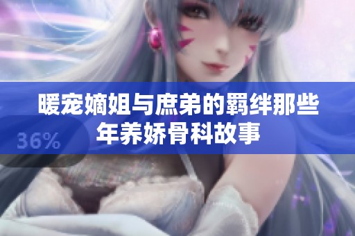 暖宠嫡姐与庶弟的羁绊那些年养娇骨科故事