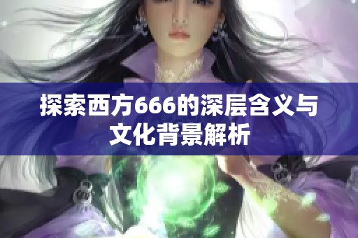 探索西方666的深层含义与文化背景解析