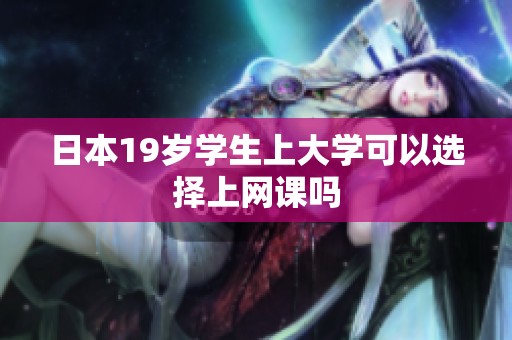 日本19岁学生上大学可以选择上网课吗
