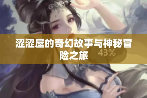 涩涩屋的奇幻故事与神秘冒险之旅