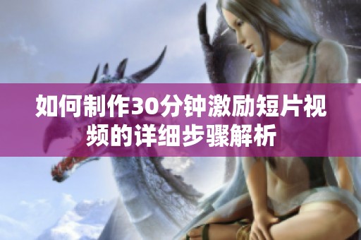 如何制作30分钟激励短片视频的详细步骤解析