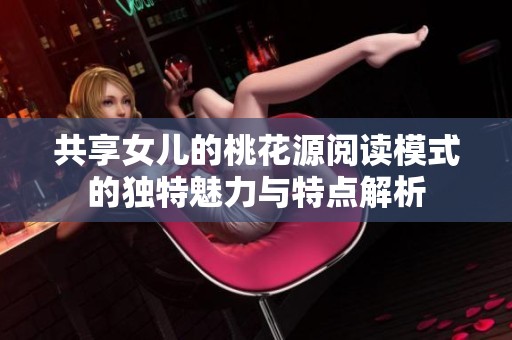 共享女儿的桃花源阅读模式的独特魅力与特点解析