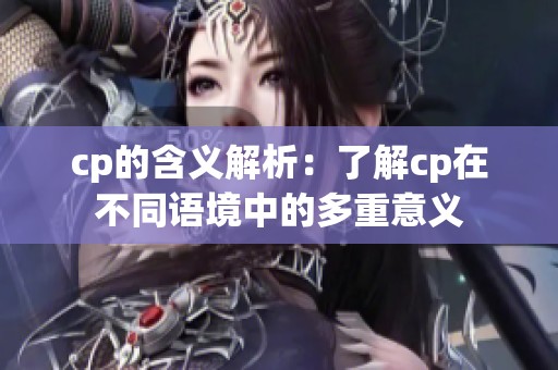 cp的含义解析：了解cp在不同语境中的多重意义
