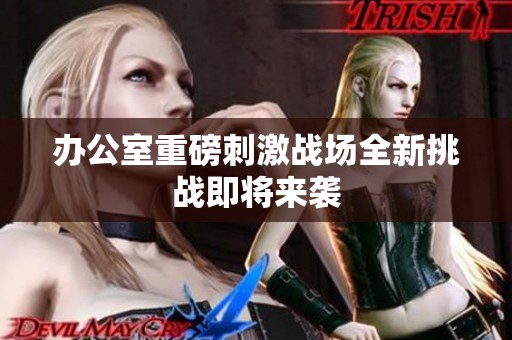 办公室重磅刺激战场全新挑战即将来袭