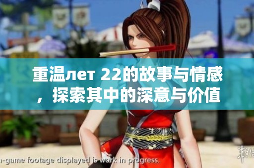 重温лет 22的故事与情感，探索其中的深意与价值