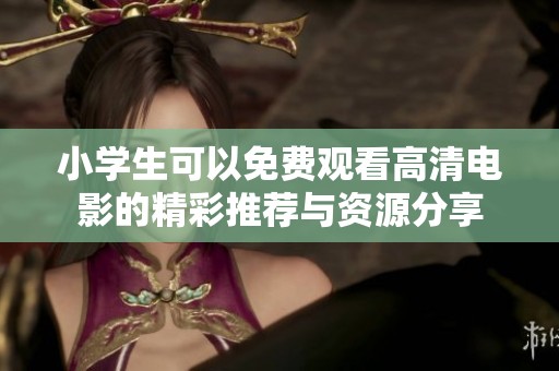 小学生可以免费观看高清电影的精彩推荐与资源分享