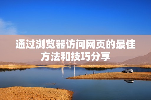 通过浏览器访问网页的最佳方法和技巧分享
