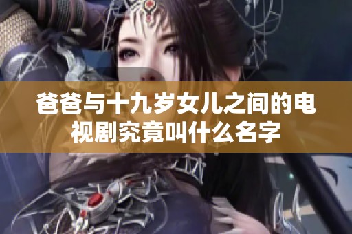 爸爸与十九岁女儿之间的电视剧究竟叫什么名字