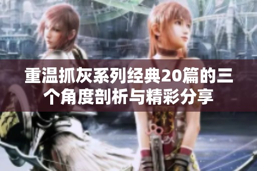 重温抓灰系列经典20篇的三个角度剖析与精彩分享