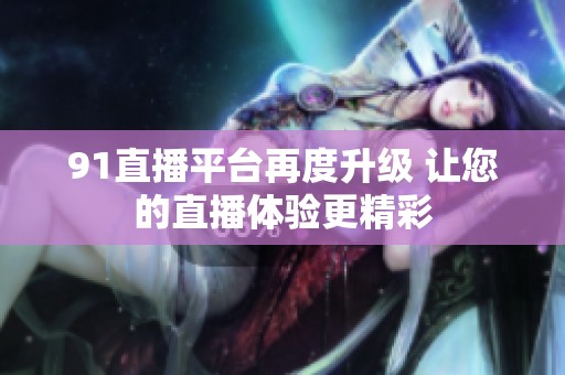 91直播平台再度升级 让您的直播体验更精彩