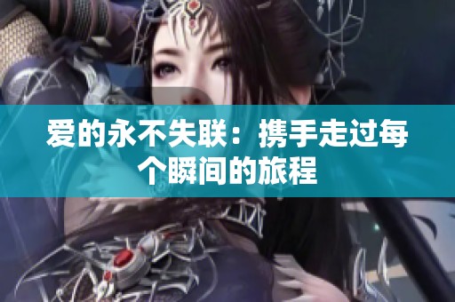 爱的永不失联：携手走过每个瞬间的旅程